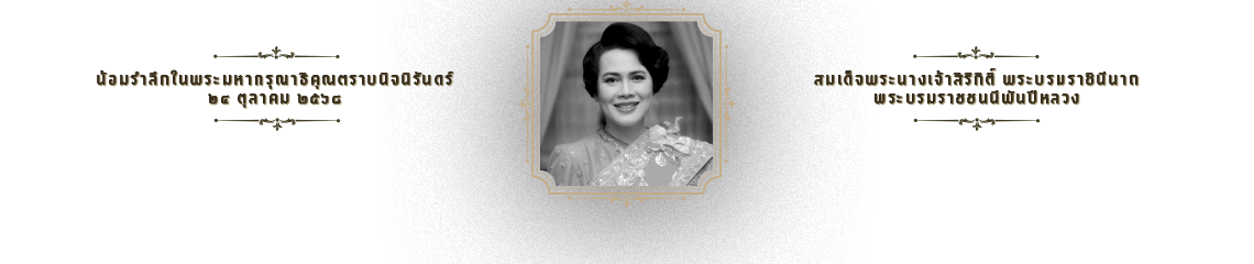 น้อมรำลึกในพระมหากรุณาธิคุณตราบนิจนิรันดร์ สมเด็จพระนางเจ้าสิริกิติ์ พระบรมราชินีนาถ พระบรมราชชนนีพันปีหลวง